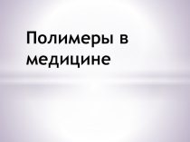 Презентация по химии на тему Полимеры в медицине 10 класс