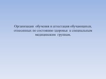 Организация обучения и аттестация обучающихся, отнесенных по состоянию здоровья к специальным медицинским группам