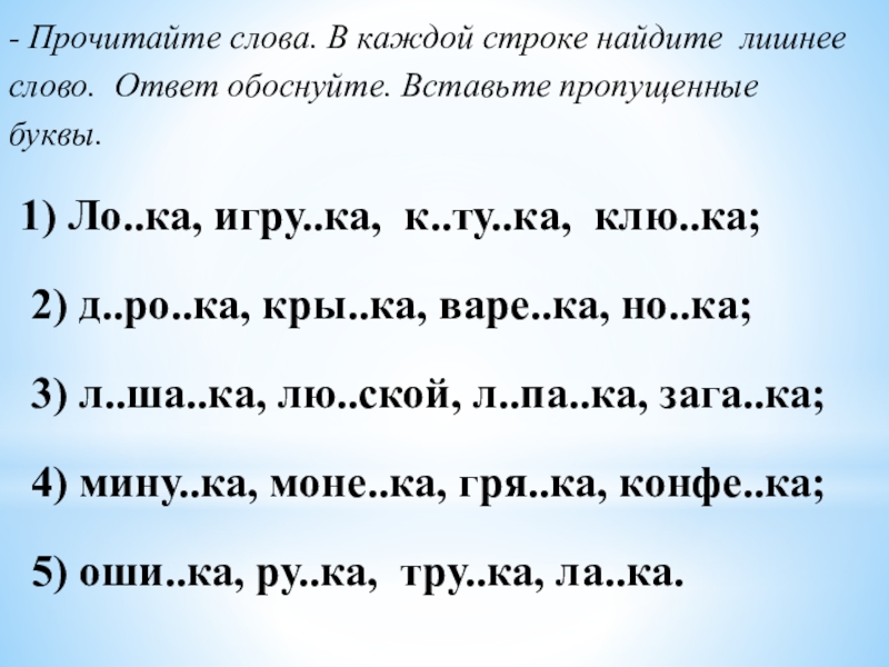 Презентация по русскому языку Спряжение глагола - Прочитайте слова. В каждой строке найдите лишнее слово. Ответ обоснуйте. - Прочитайте слова. В каждой строке найдите лишнее слово. Ответ обоснуйте. Вставьте пропущенные буквы. 1) Ло..ка, игру..ка,