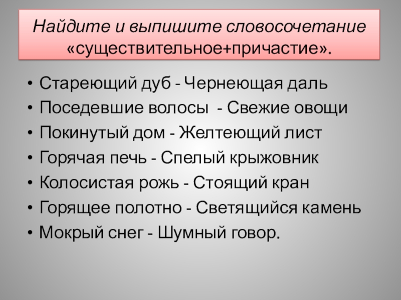 Презентация Причастие 7 класс. Найдите и выпишите словосочетание «существительное+причастие». Стареющий дуб - Чернеющая дальПоседевшие Найдите и выпишите словосочетание «существительное+причастие». Стареющий дуб - Чернеющая дальПоседевшие волосы - Свежие овощиПокинутый дом