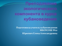 Презентация  Преподавание экологического компонента в курсе кубановедения