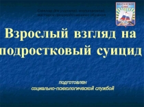 Презентация семинара для педагогов Взрослый взгляд на подростковый суицид