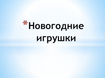 Презентация по технологии тема : Новогодние игрушки.