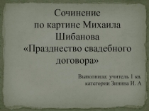 Презентация к уроку русского языка на тему: Сочинение по картине М. Шибанова Празднество свадебного договора