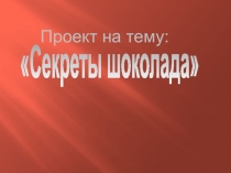 Презентация по окружающему миру. Секреты шоколада.