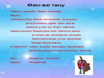 Ардақта ата-анаңды Мақсаты; а) білімділігі; Бал бойына сүйіспеншілікті , жылылықты ұялату,ата-анасын құрмет тұтып, адал д парасатты ұл мен қыз болуға тәрбиелеу;