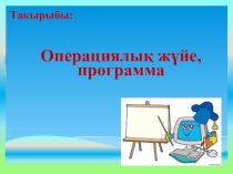Презентация Программа ұғымы, операциялық жүйе  5сынып