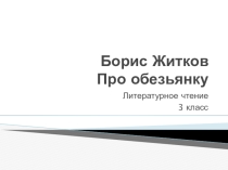Презентация по литературному чтению Борис Житков Про обезьянку