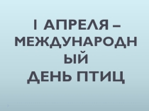 1 апреля- День птиц.
