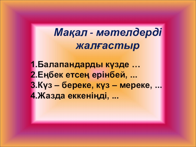 Сабақтың тақырыбы: Мен не үйрендім Мақал - мәтелдерді жалғастыр 1.Балапандарды күзде …2.Еңбек етсең ерінбей, ...3.Күз – Мақал - мәтелдерді жалғастыр 1.Балапандарды күзде …2.Еңбек етсең ерінбей, ...3.Күз – береке, күз – мереке, ...4.Жазда еккеніңді,