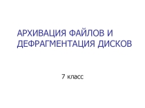 Презентация по информатике и ИКТ на тему: Архивация файлов и дефрагментация дисков