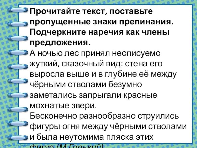Презентация по русскому языку на тему Наречие как часть речи (7 класс) Прочитайте текст, поставьте пропущенные знаки препинания. Подчеркните наречия как члены предложения.А Прочитайте текст, поставьте пропущенные знаки препинания. Подчеркните наречия как члены предложения.А ночью лес принял неописуемо жуткий, сказочный