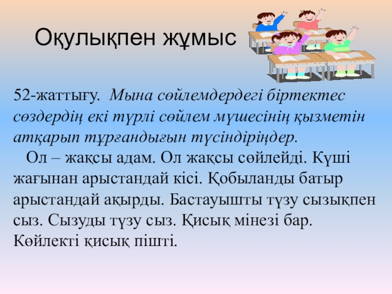 Презентация по казахскому языку на тему Пысықтауыш Оқулықпен жұмыс52-жаттығу. Мына сөйлемдердегі біртектес сөздердің екі түрлі сөйлем мүшесінің қызметін Оқулықпен жұмыс52-жаттығу. Мына сөйлемдердегі біртектес сөздердің екі түрлі сөйлем мүшесінің қызметін атқарып тұрғандығын түсіндіріңдер. Ол