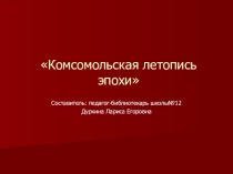 Презентация к мероприятию Комсомольская летопись эпохи (100-летию ВЛКСМ)