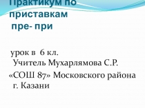 Презентация по русскому языку на тему Практикум по приставкам пре-при
