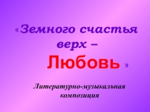 Презентация к литературно-музыкальной композиции Земного счастья верх - Любовь