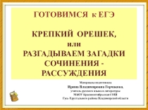 Презентация по русскому языку по теме Готовимся к ЕГЭ. Крепкий орешек или разгадываем загадки сочинения-рассуждения