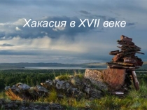 Презентация по истории на тему Хакасия в XVII веке (7 класс)