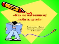 Родительское собрание Как по настоящему либить своих детей