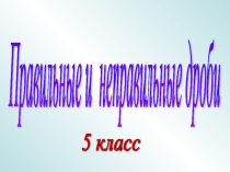 Презентация по математике Правильные и неправильные дроби (5 класс)