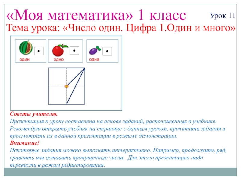Презентация на тему «Моя математика» 1 классУрок 11Тема урока: «Число один. «Моя математика» 1 классУрок 11Тема урока: «Число один. Цифра 1.Один и много»Советы учителю.Презентация к уроку составлена на