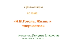 Презентация к уроку, выполненная учеником 5 А класса Лысунцом Владиславом. Жизнь и творчество Николая Васильевича Гоголя.