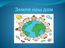 Презентация Земля наш дом