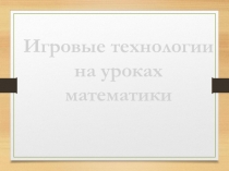 Презентация Игровые технологии на уроках математики
