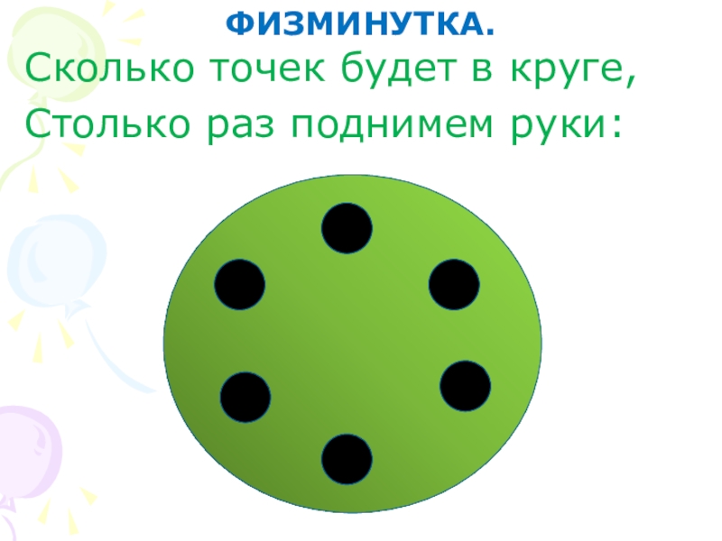 Презентация к уроку математике по теме: Знакомство с задачей как особым видом задания 1 клаcc ФИЗМИНУТКА.Сколько точек будет в круге,Столько раз поднимем руки: ФИЗМИНУТКА.Сколько точек будет в круге,Столько раз поднимем руки: