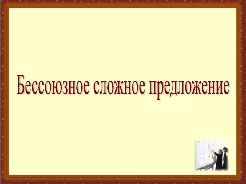 Презентация по русскому языку на тему: Запятая и точка с запятой в БСП. (9 класс) Бессоюзное сложное предложение Бессоюзное сложное предложение