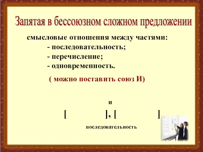 Презентация по русскому языку на тему: Запятая и точка с запятой в БСП. (9 класс) смысловые отношения между частями: - последовательность; - перечисление; - одновременность.Запятая в бессоюзном сложном предложении смысловые отношения между частями: - последовательность; - перечисление; - одновременность.Запятая в бессоюзном сложном предложении ( можно поставить союз И)[