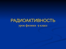 Презентация по теме Радиоактивность. Правило смещения. по физике 9 класс.