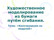 Презентация по технологии на тему Художественное моделирование из бумаги путем сгибания