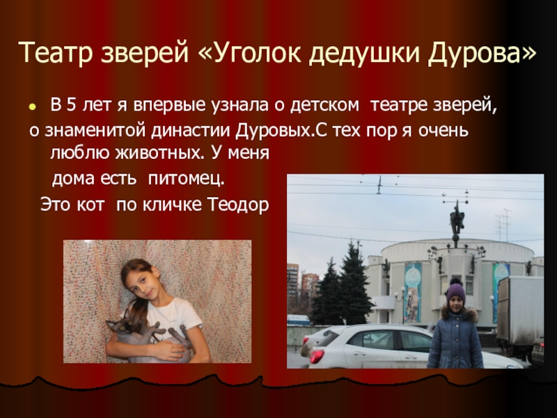 Презентация исследования Театральная Москва. Роль театра в моей жизни Театр зверей «Уголок дедушки Дурова»В 5 лет я впервые узнала о Театр зверей «Уголок дедушки Дурова»В 5 лет я впервые узнала о детском театре зверей, о знаменитой династии