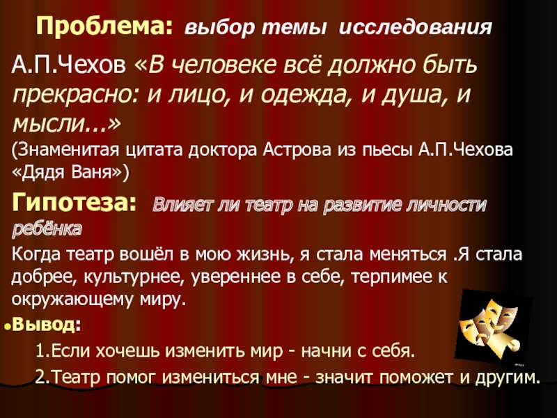 Презентация исследования Театральная Москва. Роль театра в моей жизни Проблема: выбор темы исследованияА.П.Чехов «В человеке всё должно быть прекрасно: и Проблема: выбор темы исследованияА.П.Чехов «В человеке всё должно быть прекрасно: и лицо, и одежда, и душа, и