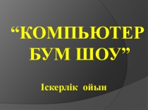 Презитация  Компьютер Бум Шоу 8-9 сыныптар