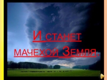 Презентация к классному часу И станет мачехой Земля.