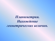 Презентация по геометрии на тему Планиметрия. Нахождение геометрических величин
