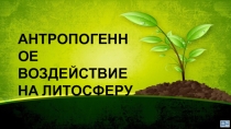 Презентация Антропогенное загрязнение литосферы
