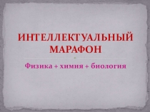 Презентация к игре Интеллектуальный марафон (для 9 класса физика+биология+химия)
