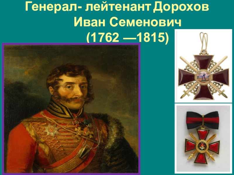 Туляки-герои Бородинской битвы Генерал- лейтенант Дорохов Иван Семенович (1762 —1815) Генерал- лейтенант Дорохов Иван Семенович (1762 —1815)