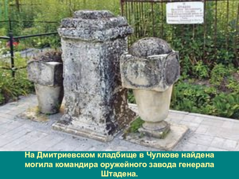 Туляки-герои Бородинской битвы На Дмитриевском кладбище в Чулкове найдена могила командира оружейного завода генерала Штадена. На Дмитриевском кладбище в Чулкове найдена могила командира оружейного завода генерала Штадена.