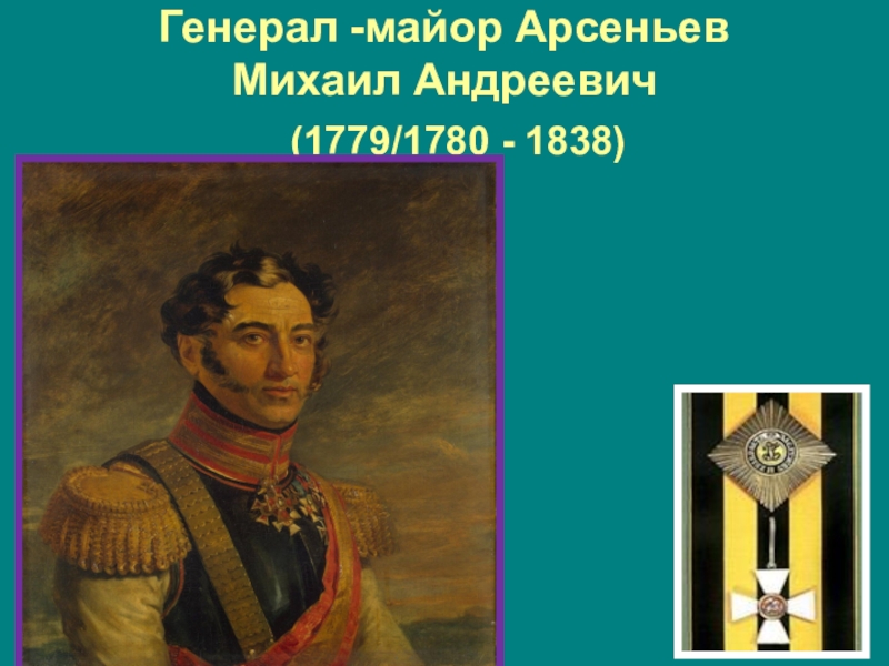 Туляки-герои Бородинской битвы Генерал -майор Арсеньев Михаил Андреевич (1779/1780 - 1838) Генерал -майор Арсеньев Михаил Андреевич (1779/1780 - 1838)