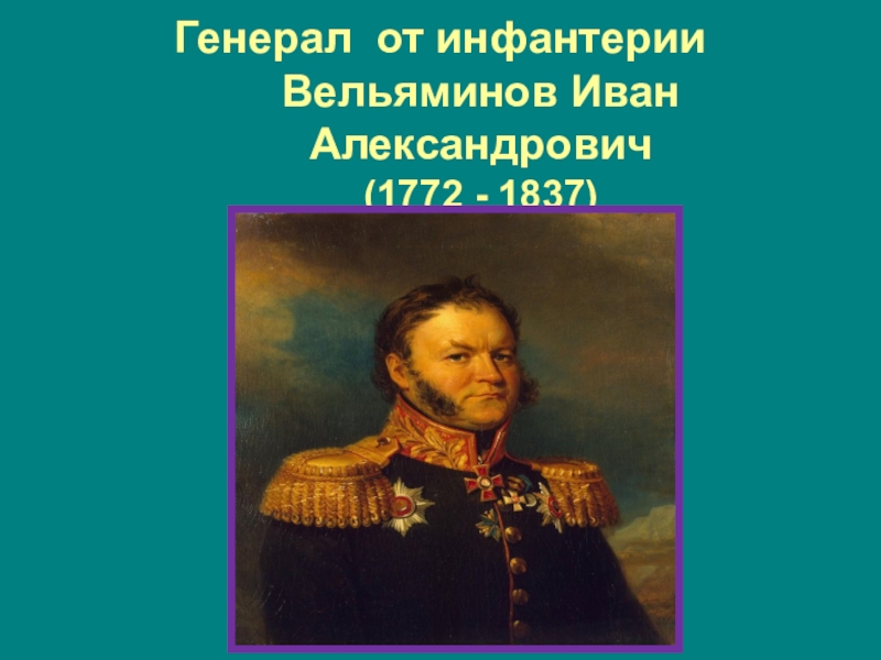 Туляки-герои Бородинской битвы Генерал от инфантерии Вельяминов Иван Александрович (1772 - 1837) Генерал от инфантерии Вельяминов Иван Александрович (1772 - 1837)