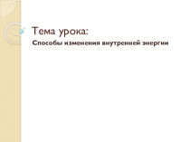 Презентация по физике на тему Способы изменения внутренней энергии