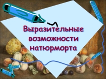 Презентация по изобразительному искусству Выразительные возможности натюрморта.