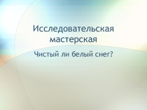 Учимся проводить исследование.  Чистый ли белый снег
