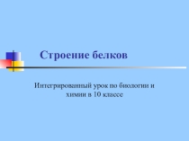 Презентация интегрированного урока по химии и биологии на тему Строение белков