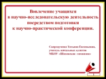 Презентация ВОВЛЕЧЕНИЕ УЧАЩИХСЯ В НАУЧНО-ИССЛЕДОВАТЕЛЬСКУЮ ДЕЯТЕЛЬНОСТЬ ПОСРЕДСТВОМ ПОДГОТОВКИ К НАУЧНО-ПРАКТИЧЕСКОЙ КОНФЕРЕНЦИИ