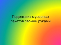 Презентация по внеклассной работе Поделки из мусорных пакетов
